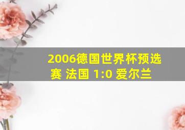 2006德国世界杯预选赛 法国 1:0 爱尔兰